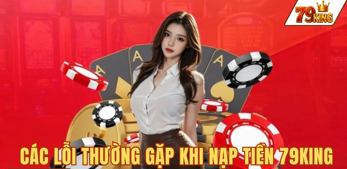 Nạp tiền 79king 8 8 sự cố thường gặp khi nạp tiền 79KING và cách xử lý từng trường hợp