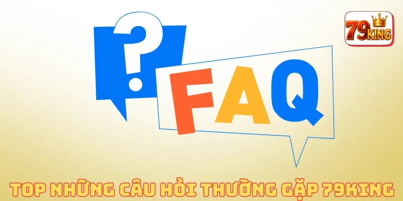 Faq 79king 2 25 câu hỏi thường gặp tại 79KING với câu trả lời chi tiết